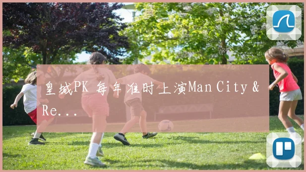 皇城PK 每年准时上演Man City & Re...