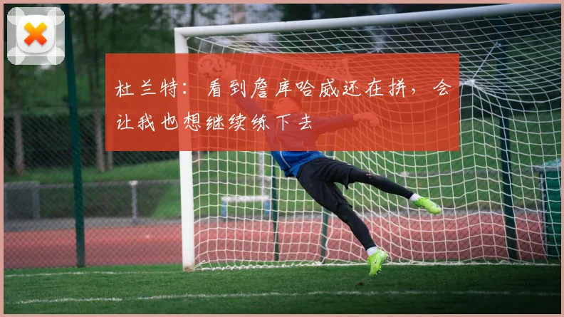 杜兰特：看到詹库哈威还在拼，会让我也想继续练下去