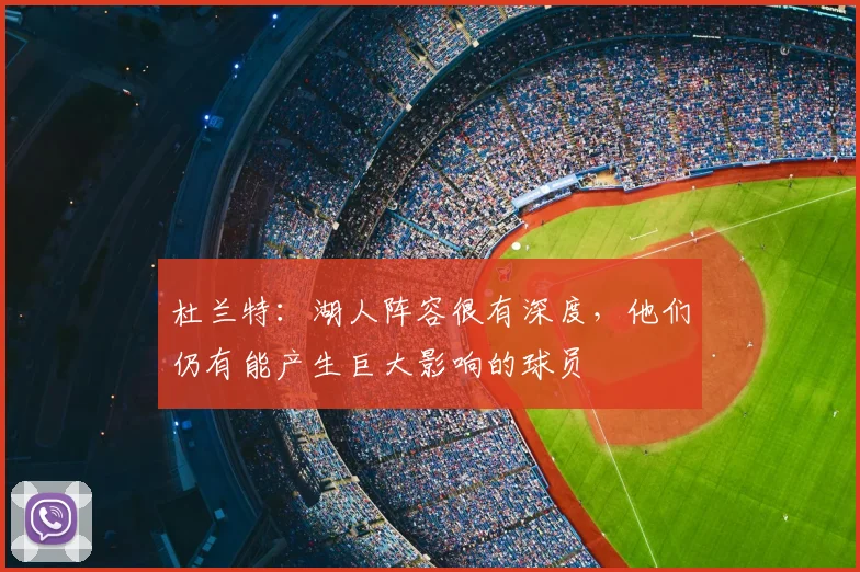 杜兰特：湖人阵容很有深度，他们仍有能产生巨大影响的球员