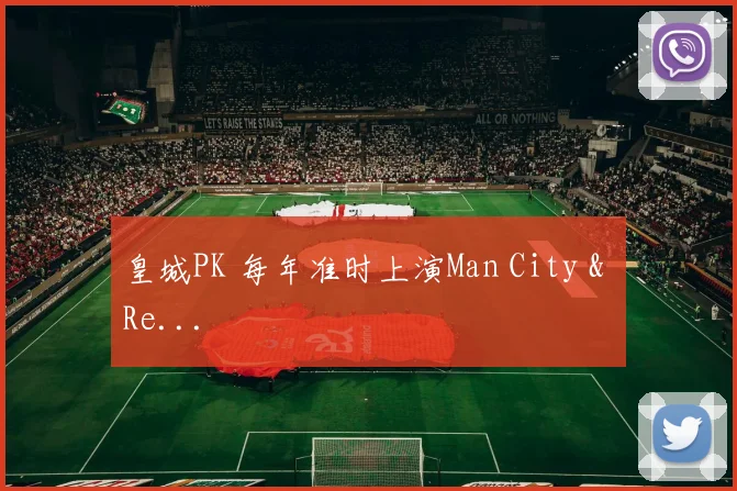 皇城PK 每年准时上演Man City & Re...