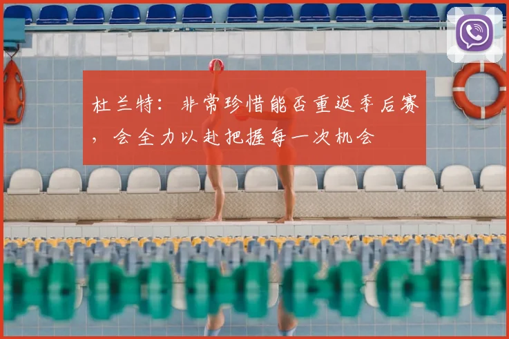 杜兰特：非常珍惜能否重返季后赛，会全力以赴把握每一次机会